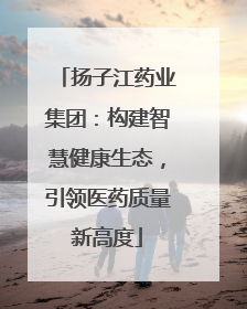 扬子江药业集团：构建智慧健康生态，引领医药质量新高度
