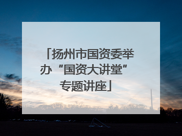 扬州市国资委举办“国资大讲堂” 专题讲座