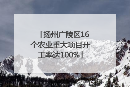扬州广陵区16个农业重大项目开工率达100%