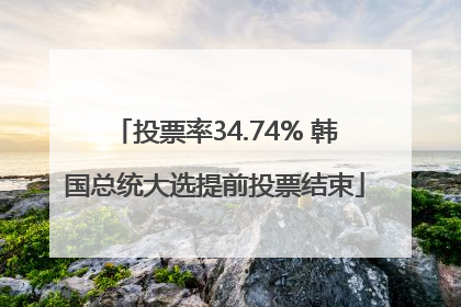 投票率34.74% 韩国总统大选提前投票结束
