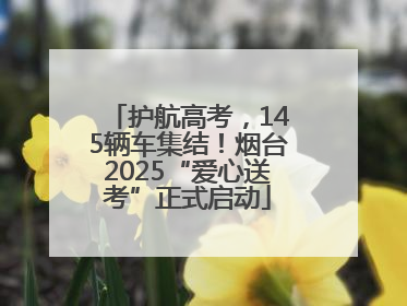 护航高考，145辆车集结！烟台2025“爱心送考”正式启动