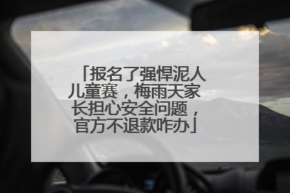 报名了强悍泥人儿童赛，梅雨天家长担心安全问题，官方不退款咋办