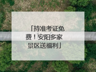 持准考证免费！安阳多家景区送福利