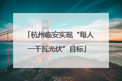 杭州临安实现“每人一千瓦光伏”目标