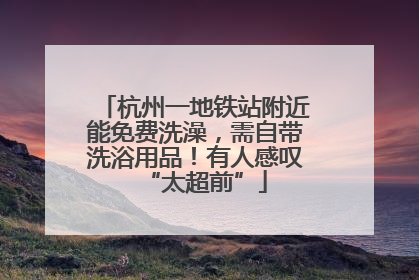 杭州一地铁站附近能免费洗澡，需自带洗浴用品！有人感叹“太超前”