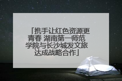 携手让红色资源更青春 湖南第一师范学院与长沙城发文旅达成战略合作