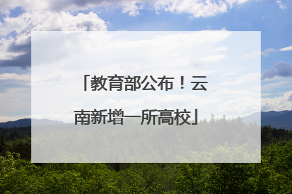 教育部公布！云南新增一所高校