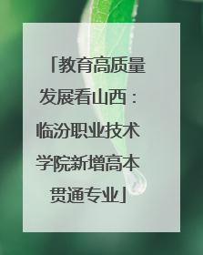 教育高质量发展看山西：临汾职业技术学院新增高本贯通专业