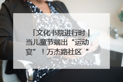 文化书院进行时｜当儿童节端出“运动宴”！万杰路社区“玩”出亲子新花样