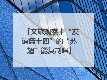 文旅观察丨“友谊第十四”的“苏超”能复制吗