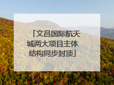 文昌国际航天城两大项目主体结构同步封顶