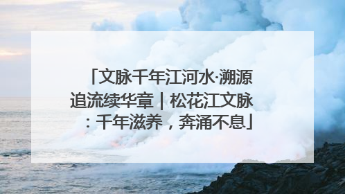 文脉千年江河水·溯源追流续华章｜松花江文脉：千年滋养，奔涌不息