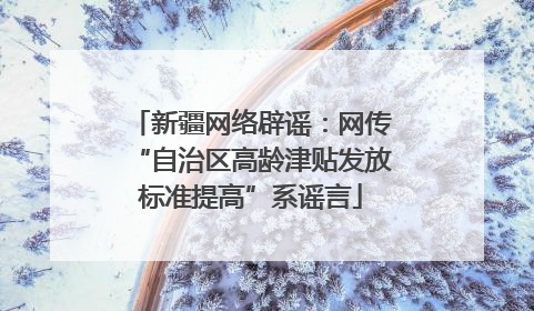 新疆网络辟谣：网传“自治区高龄津贴发放标准提高”系谣言