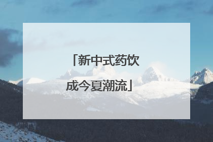 新中式药饮成今夏潮流
