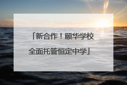 新合作！颐华学校全面托管恒定中学