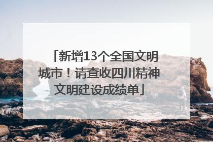 新增13个全国文明城市！请查收四川精神文明建设成绩单