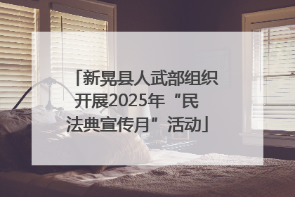 新晃县人武部组织开展2025年“民法典宣传月”活动