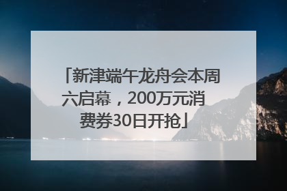 新津端午龙舟会本周六启幕，200万元消费券30日开抢