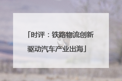 时评：铁路物流创新驱动汽车产业出海