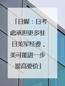 日媒：日考虑承担更多驻日美军经费，美可能进一步提高要价