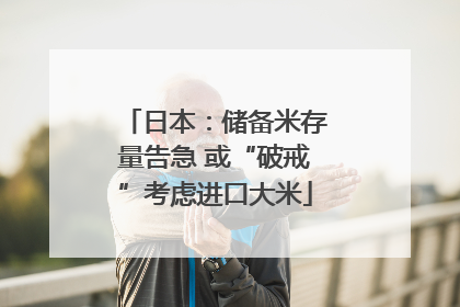 日本：储备米存量告急 或“破戒”考虑进口大米