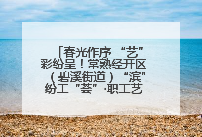 春光作序 “艺”彩纷呈！常熟经开区（碧溪街道）“滨”纷工“荟”·职工艺课堂点亮春日时光