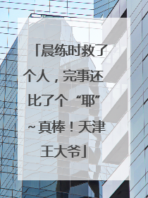 晨练时救了个人，完事还比了个“耶”～真棒！天津王大爷