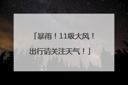 暴雨！11级大风！出行请关注天气！