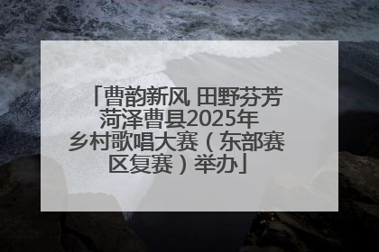 曹韵新风 田野芬芳 菏泽曹县2025年乡村歌唱大赛（东部赛区复赛）举办