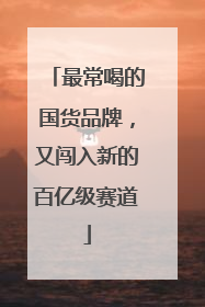 最常喝的国货品牌，又闯入新的百亿级赛道