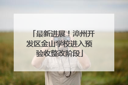 最新进展！漳州开发区金山学校进入预验收整改阶段