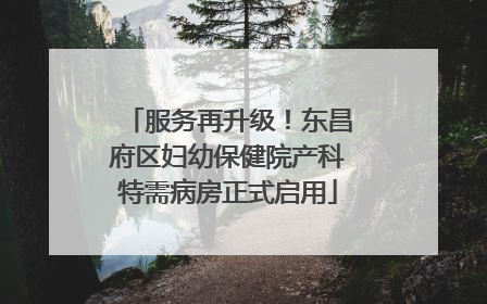 服务再升级！东昌府区妇幼保健院产科特需病房正式启用