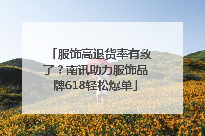 服饰高退货率有救了？南讯助力服饰品牌618轻松爆单