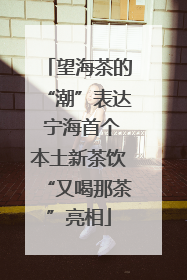 望海茶的“潮”表达 宁海首个本土新茶饮“又喝那茶”亮相