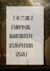 木兰溪上百舸争流 福建莆田开启龙舟民俗活动