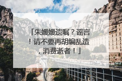 朱媛媛遗嘱？谣言！请不要再胡编乱造，消费逝者！