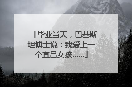 毕业当天，巴基斯坦博士说：我爱上一个宜昌女孩……