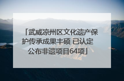 武威凉州区文化遗产保护传承成果丰硕 已认定公布非遗项目64项