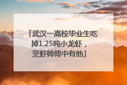 武汉一高校毕业生吃掉1.25吨小龙虾，烹虾师傅中有他