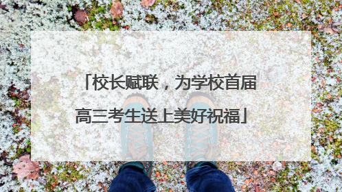 校长赋联，为学校首届高三考生送上美好祝福