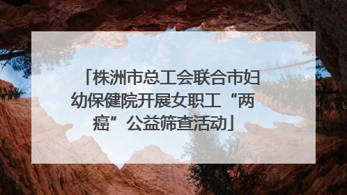 株洲市总工会联合市妇幼保健院开展女职工“两癌”公益筛查活动