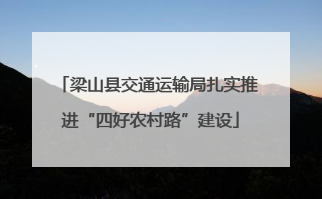梁山县交通运输局扎实推进“四好农村路”建设