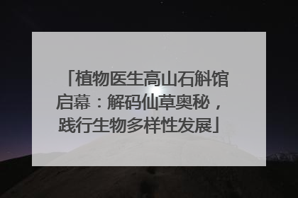 植物医生高山石斛馆启幕：解码仙草奥秘，践行生物多样性发展