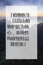 植物医生：以高山植物护肤为核心，系统性构建独特品牌形象