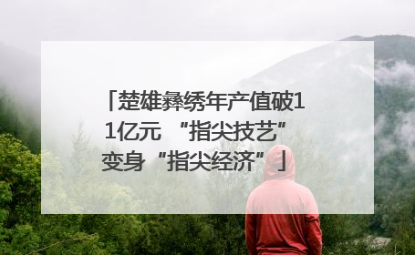 楚雄彝绣年产值破11亿元 “指尖技艺”变身“指尖经济”