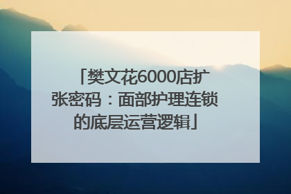 樊文花6000店扩张密码：面部护理连锁的底层运营逻辑