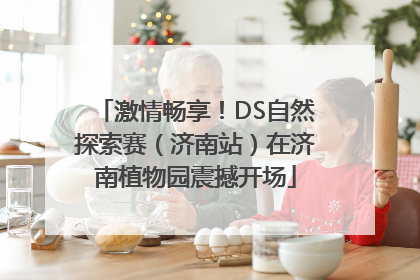 激情畅享！DS自然探索赛（济南站）在济南植物园震撼开场