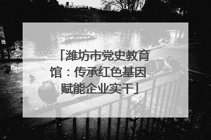潍坊市党史教育馆：传承红色基因 赋能企业实干