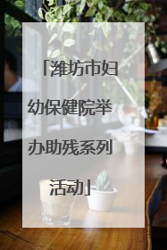 潍坊市妇幼保健院举办助残系列活动