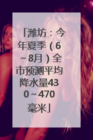 潍坊：今年夏季（6～8月）全市预测平均降水量430～470毫米